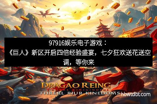 97916娱乐电子游戏:《巨人》新区开启四倍经验盛宴,七夕狂欢送花送空调,等你来战!