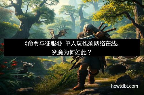 《命令与征服4》单人玩也须网络在线,究竟为何如此?